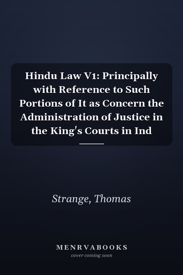 Hindu Law V1: Principally with Reference to Such Portions of It as Concern the Administration of Justice in the King's Courts in Ind