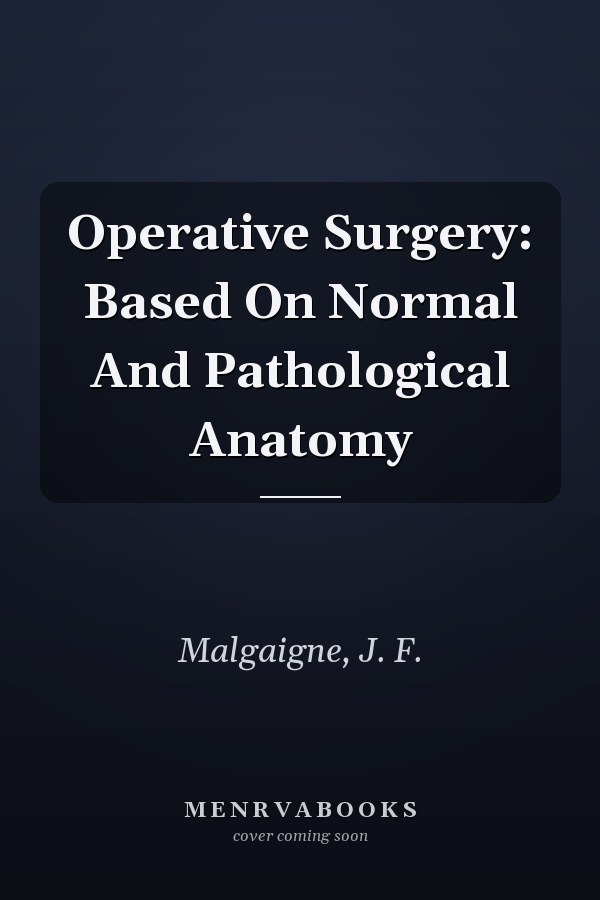Operative Surgery: Based On Normal And Pathological Anatomy