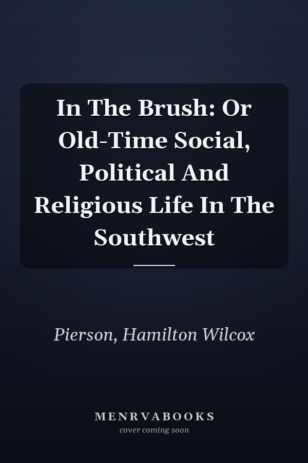 In The Brush: Or Old-Time Social, Political And Religious Life In The Southwest
