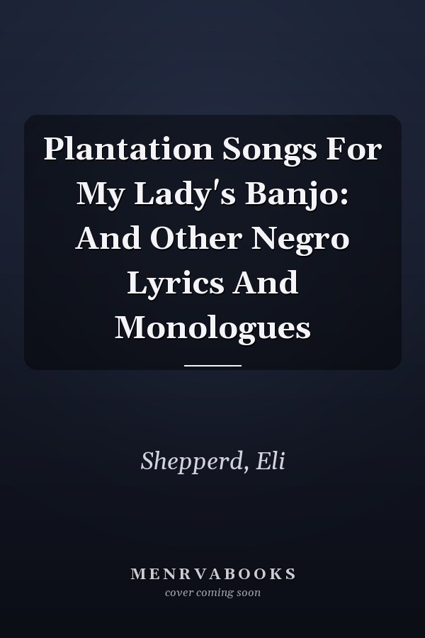 Plantation Songs For My Lady's Banjo: And Other Negro Lyrics And Monologues