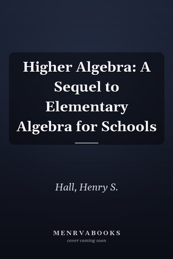 Higher Algebra: A Sequel to Elementary Algebra for Schools