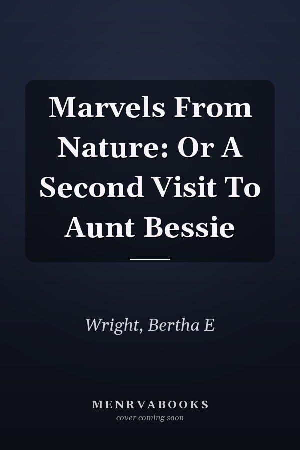 Marvels From Nature: Or A Second Visit To Aunt Bessie