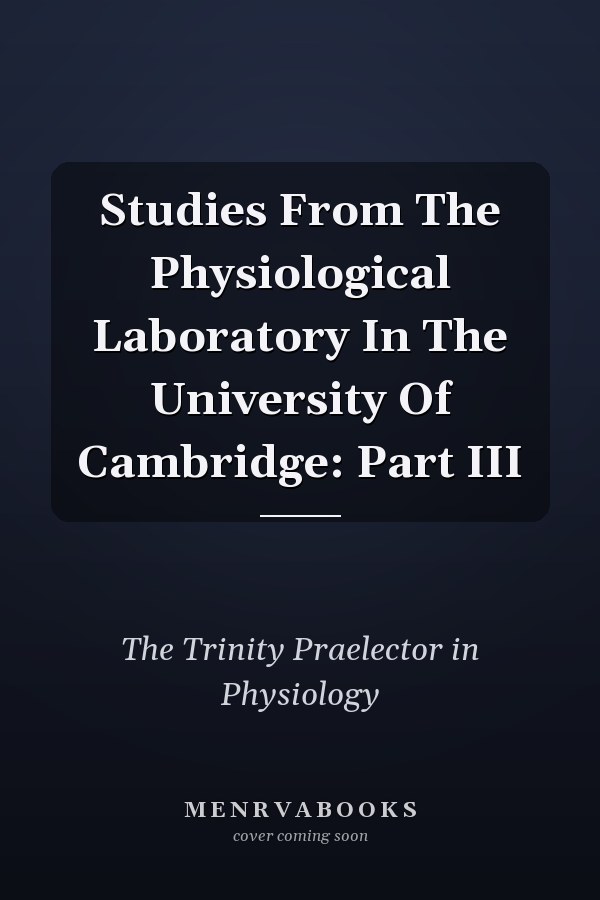 Studies From The Physiological Laboratory In The University Of Cambridge: Part III