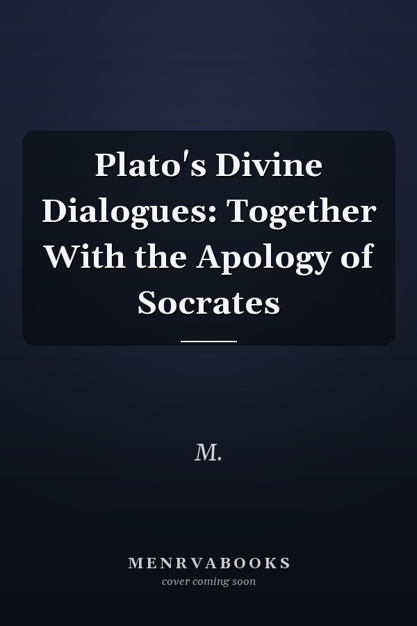 Plato's Divine Dialogues: Together With the Apology of Socrates