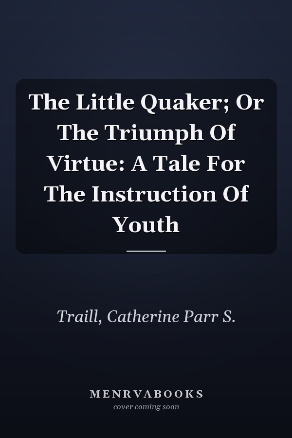 The Little Quaker; Or The Triumph Of Virtue: A Tale For The Instruction Of Youth