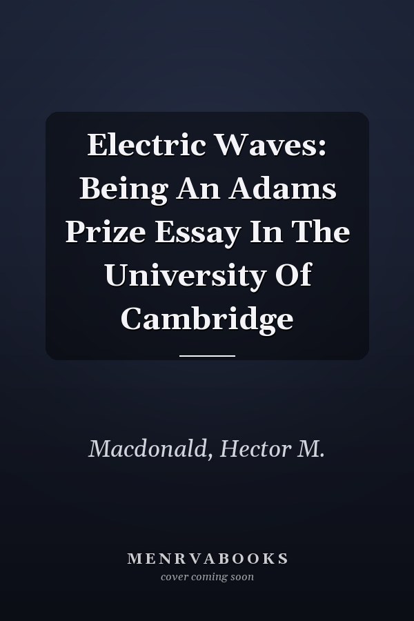 Electric Waves: Being An Adams Prize Essay In The University Of Cambridge