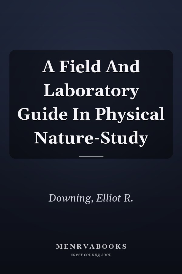 A Field And Laboratory Guide In Physical Nature-Study