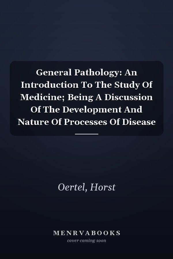 General Pathology: An Introduction To The Study Of Medicine; Being A Discussion Of The Development And Nature Of Processes Of Disease