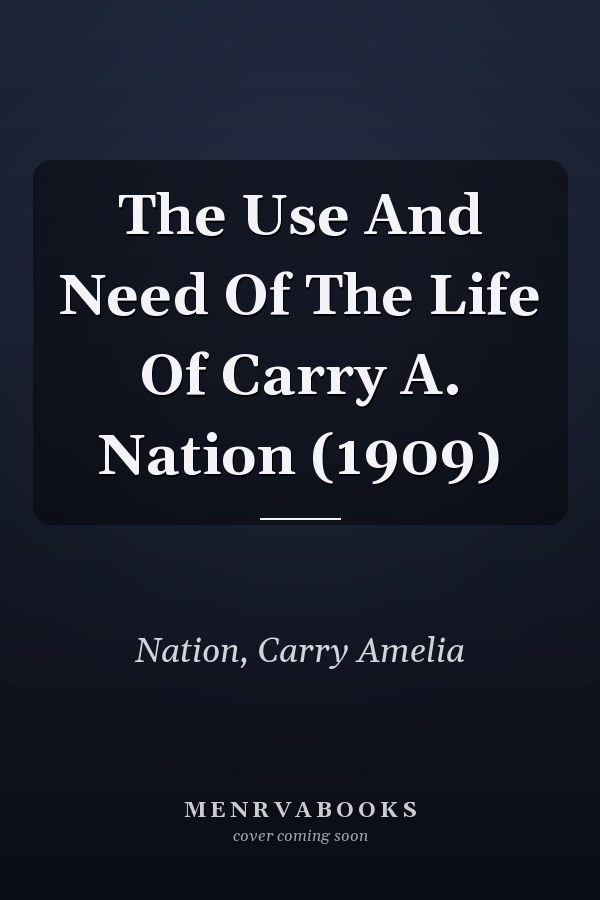 The Use And Need Of The Life Of Carry A. Nation (1909)