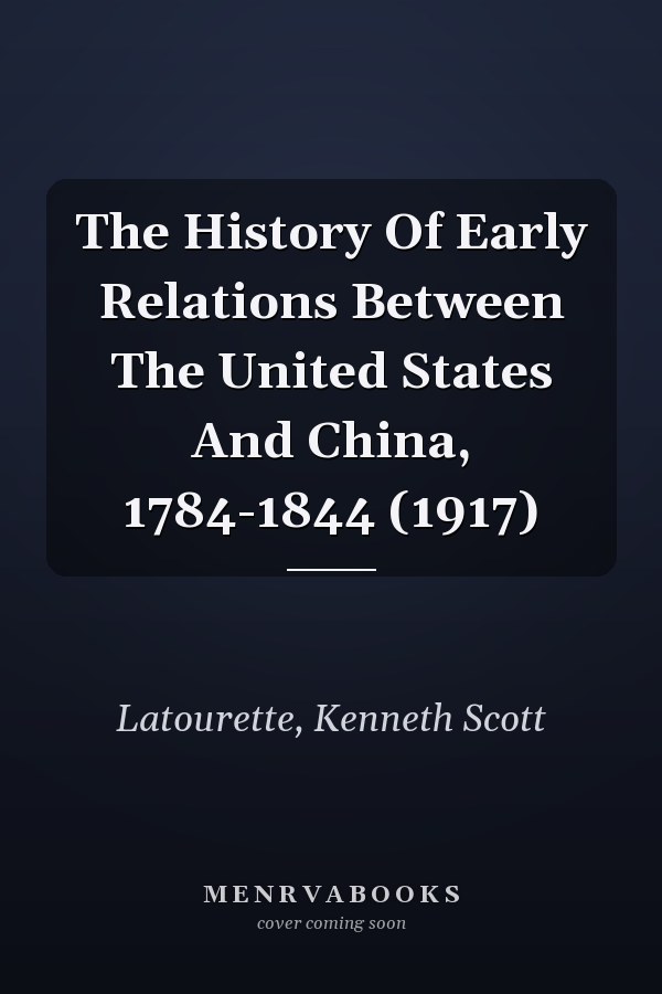 The History Of Early Relations Between The United States And China, 1784-1844 (1917)