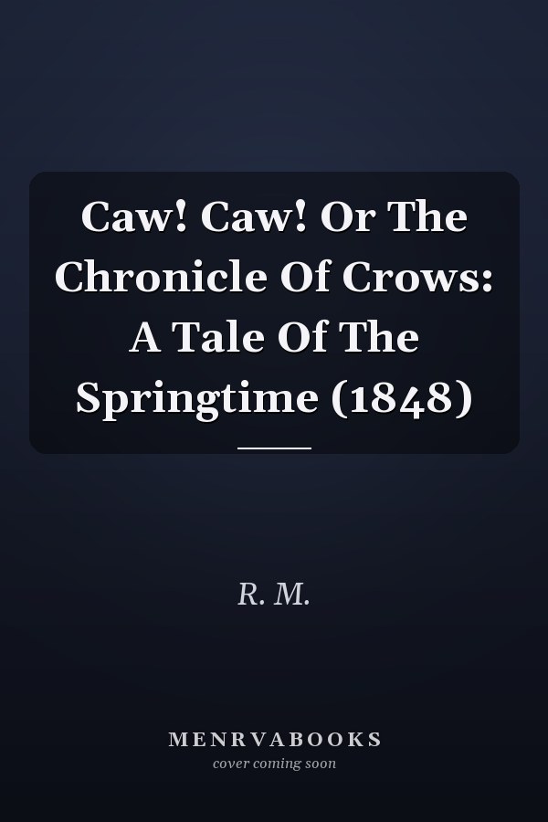 Caw! Caw! Or The Chronicle Of Crows: A Tale Of The Springtime (1848)