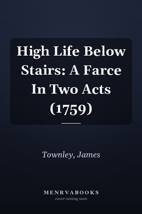 High Life Below Stairs: A Farce In Two Acts (1759)