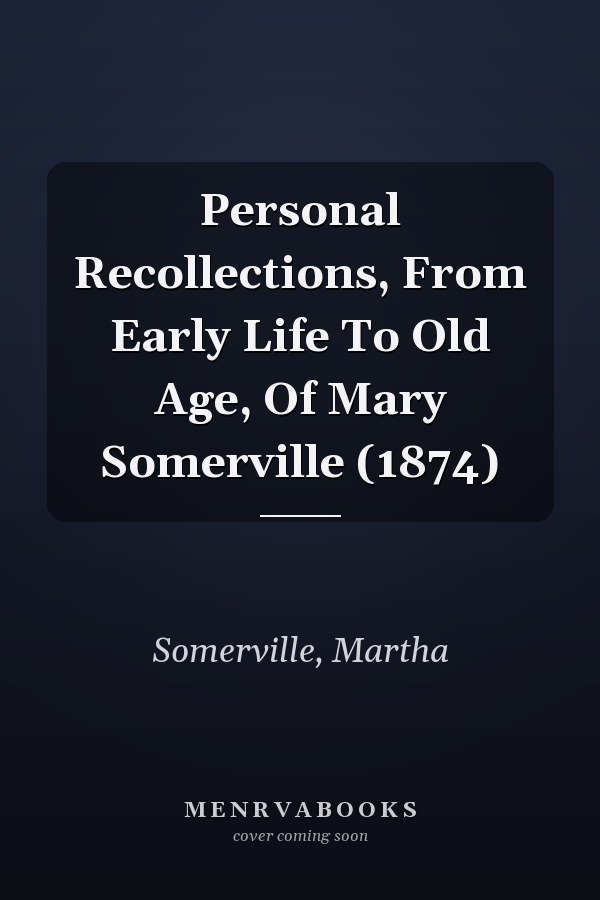 Personal Recollections, From Early Life To Old Age, Of Mary Somerville (1874)