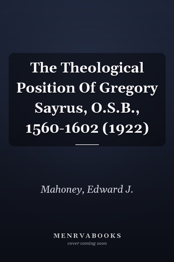 The Theological Position Of Gregory Sayrus, O.S.B., 1560-1602 (1922)