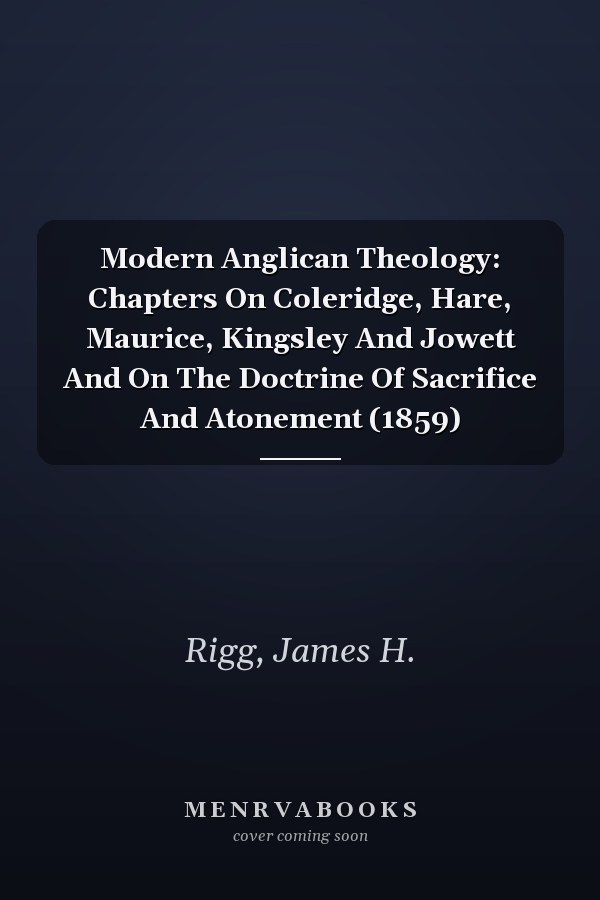 Modern Anglican Theology: Chapters On Coleridge, Hare, Maurice, Kingsley And Jowett And On The Doctrine Of Sacrifice And Atonement (1859)