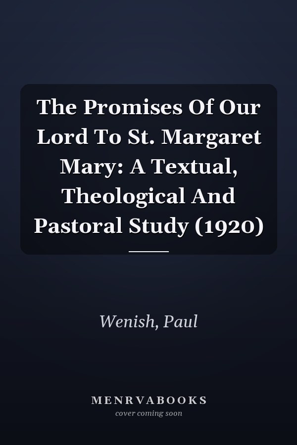 The Promises Of Our Lord To St. Margaret Mary: A Textual, Theological And Pastoral Study (1920)