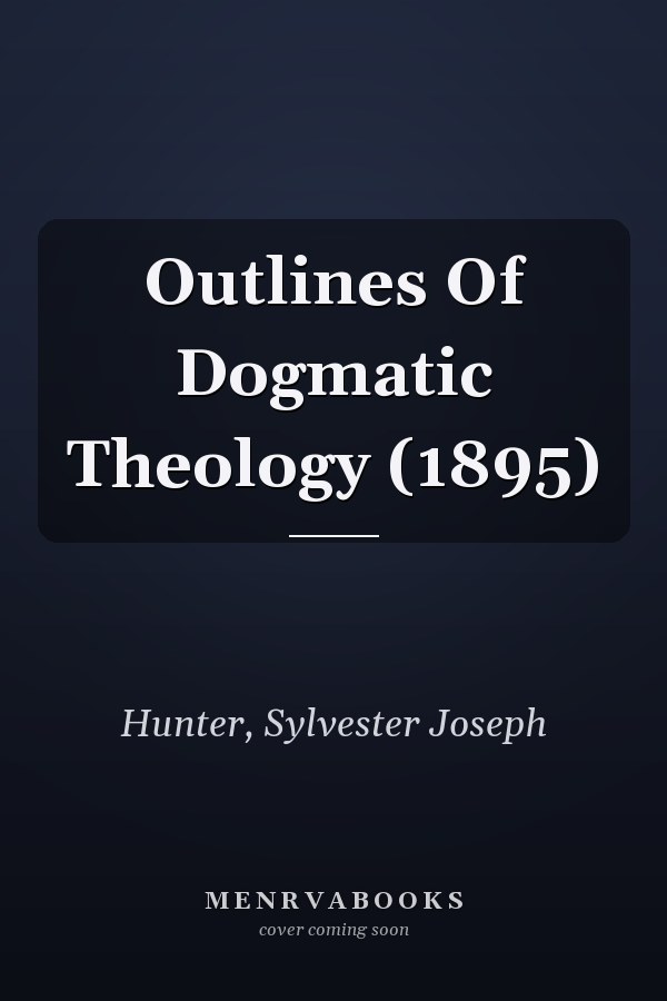 Outlines Of Dogmatic Theology (1895)