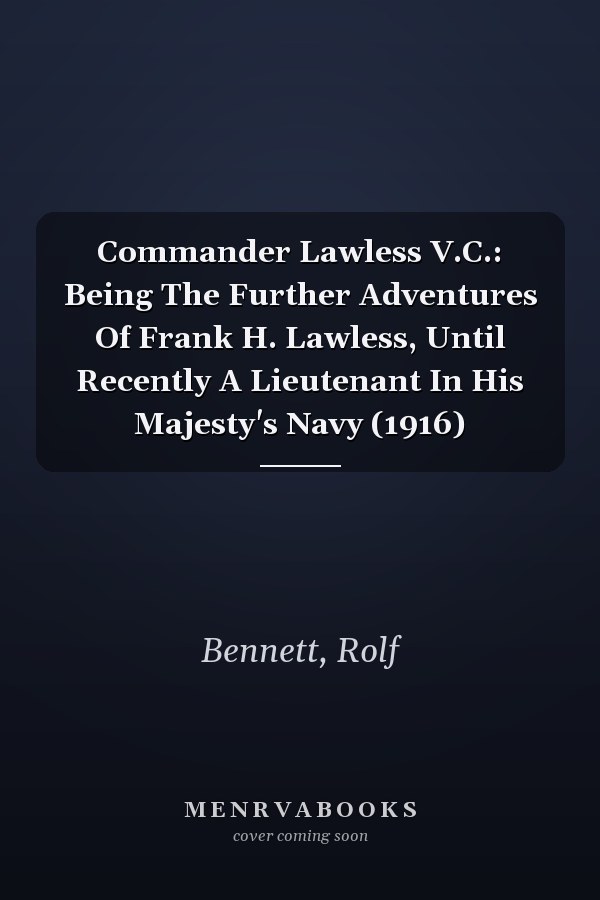 Commander Lawless V.C.: Being The Further Adventures Of Frank H. Lawless, Until Recently A Lieutenant In His Majesty's Navy (1916)