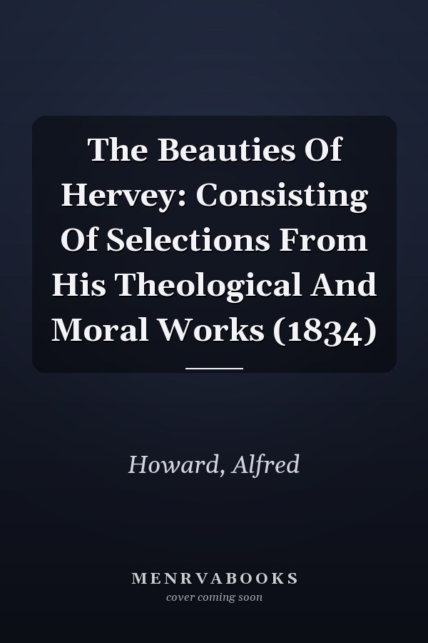 The Beauties Of Hervey: Consisting Of Selections From His Theological And Moral Works (1834)