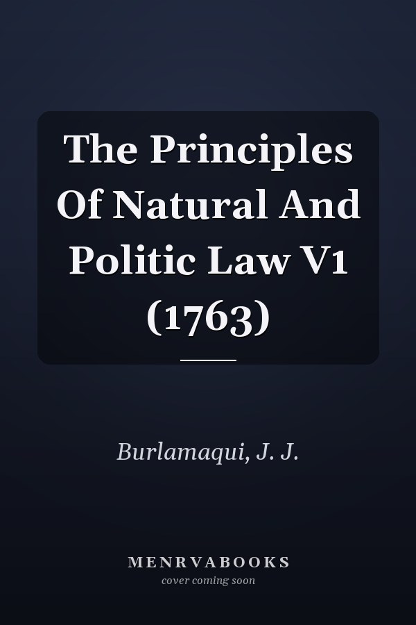 The Principles Of Natural And Politic Law V1 (1763)