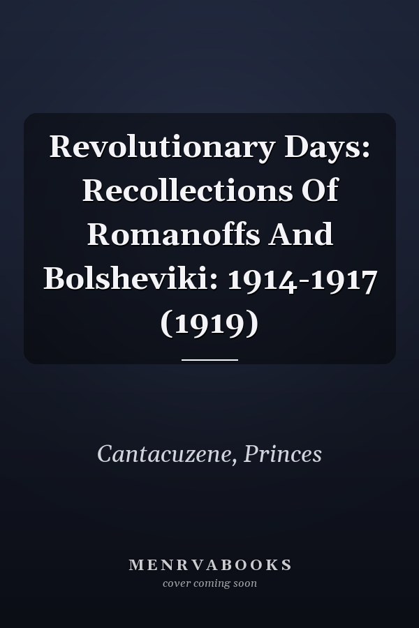 Revolutionary Days: Recollections Of Romanoffs And Bolsheviki: 1914-1917 (1919)