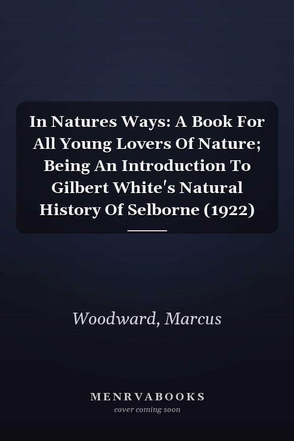 In Natures Ways: A Book For All Young Lovers Of Nature; Being An Introduction To Gilbert White's Natural History Of Selborne (1922)