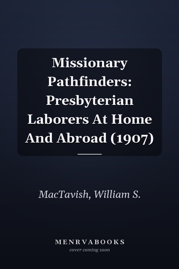 Missionary Pathfinders: Presbyterian Laborers At Home And Abroad (1907)