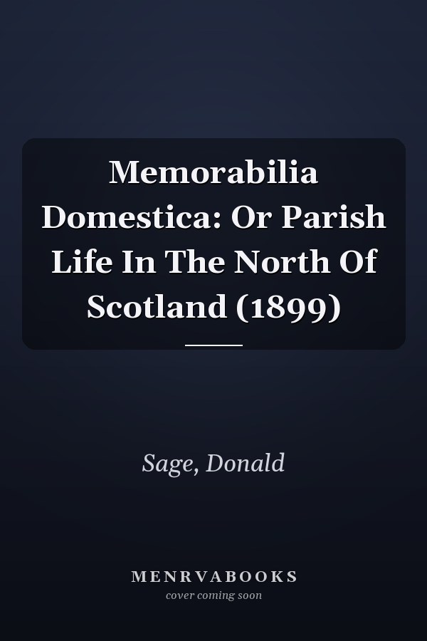 Memorabilia Domestica: Or Parish Life In The North Of Scotland (1899)