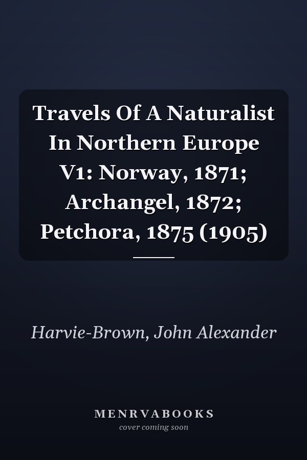 Travels Of A Naturalist In Northern Europe V1: Norway, 1871; Archangel, 1872; Petchora, 1875 (1905)