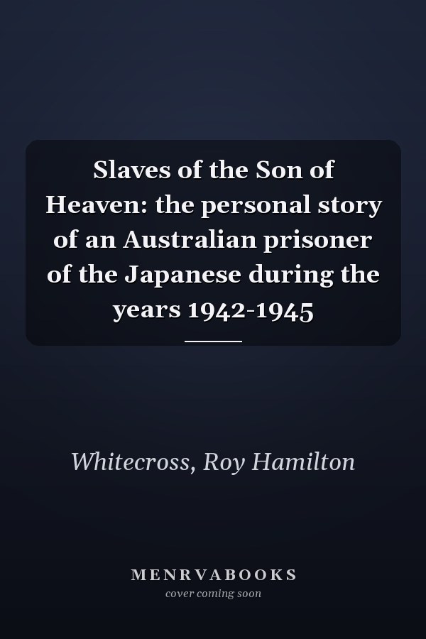 Slaves of the Son of Heaven: the personal story of an Australian prisoner of the Japanese during the years 1942-1945