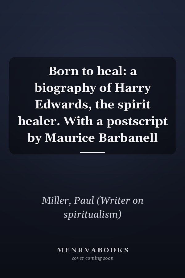 Born to heal: a biography of Harry Edwards, the spirit healer. With a postscript by Maurice Barbanell