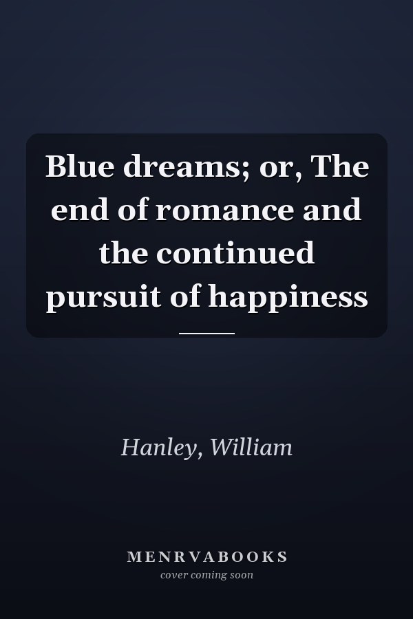Blue dreams; or, The end of romance and the continued pursuit of happiness