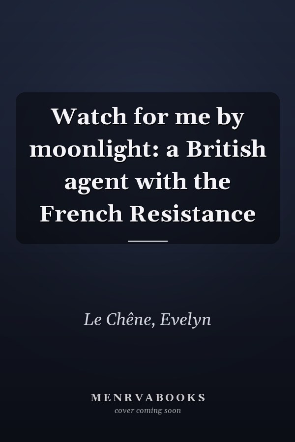 Watch for me by moonlight: a British agent with the French Resistance