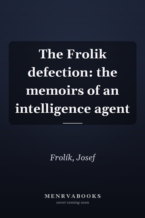 The Frolik defection: the memoirs of an intelligence agent
