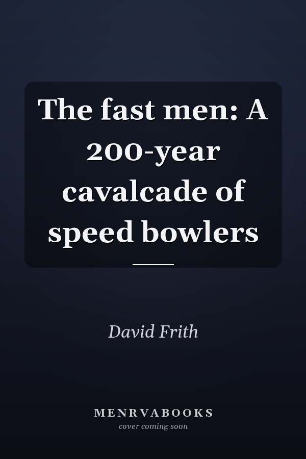 The fast men: A 200-year cavalcade of speed bowlers