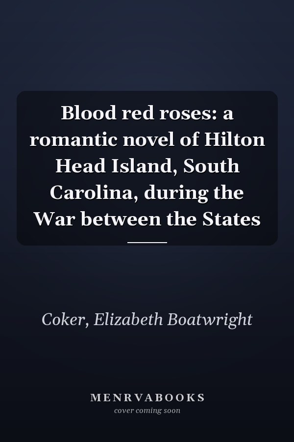 Blood red roses: a romantic novel of Hilton Head Island, South Carolina, during the War between the States