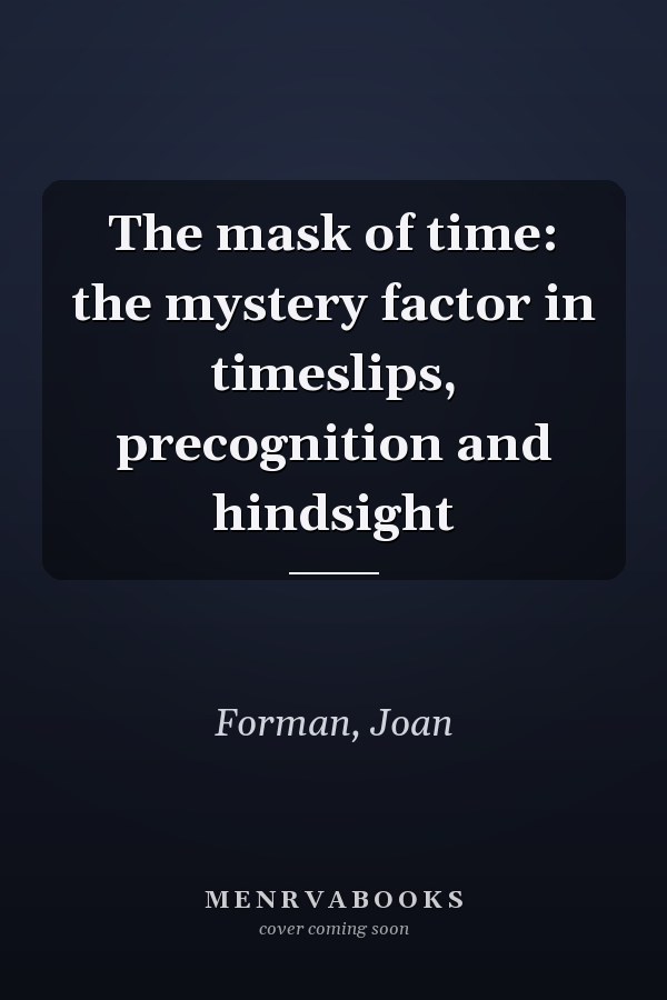 The mask of time: the mystery factor in timeslips, precognition and hindsight