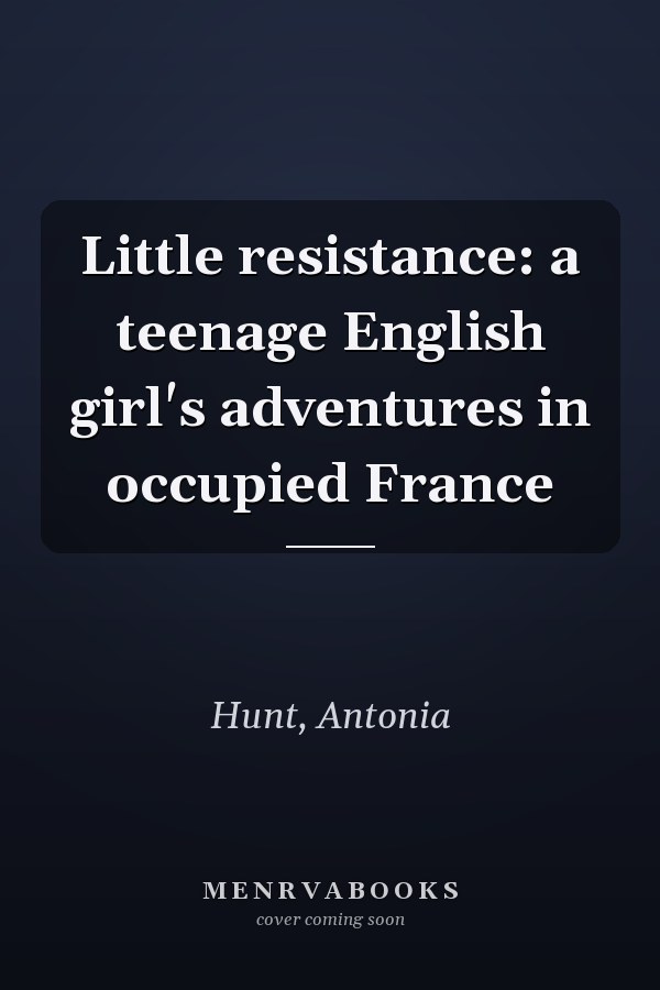 Little resistance: a teenage English girl's adventures in occupied France