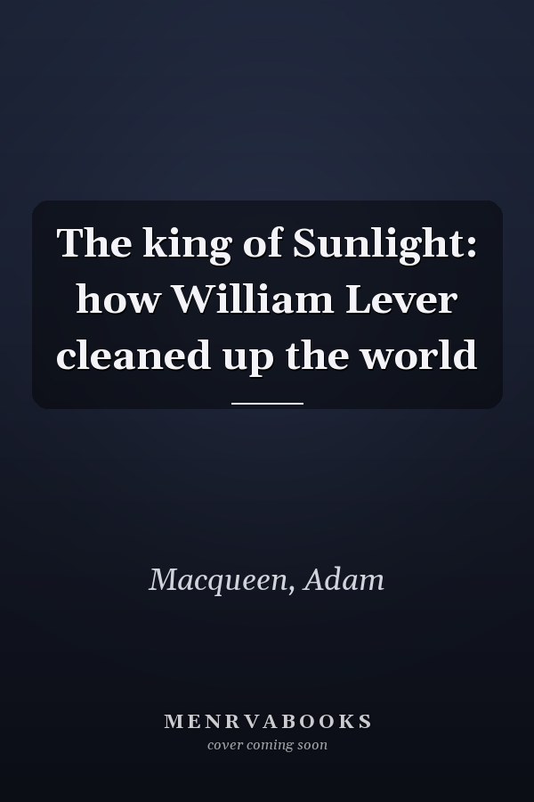 The king of Sunlight: how William Lever cleaned up the world