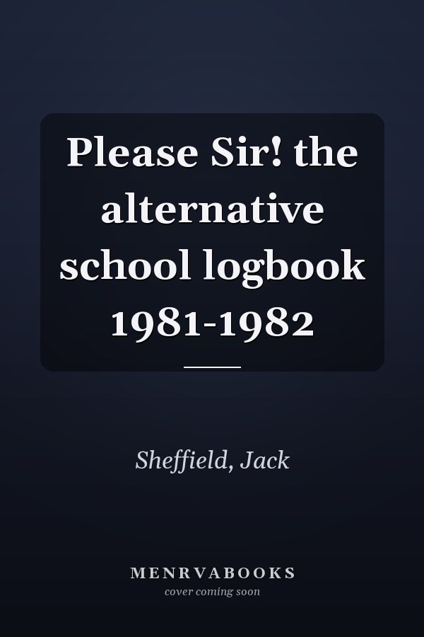 Please Sir! the alternative school logbook 1981-1982
