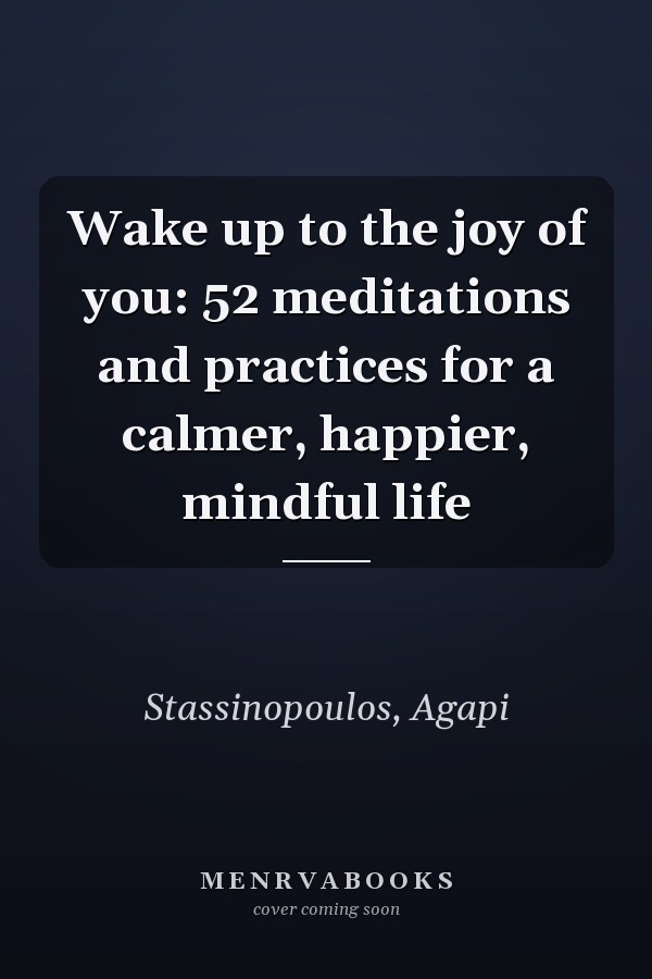Wake up to the joy of you: 52 meditations and practices for a calmer, happier, mindful life