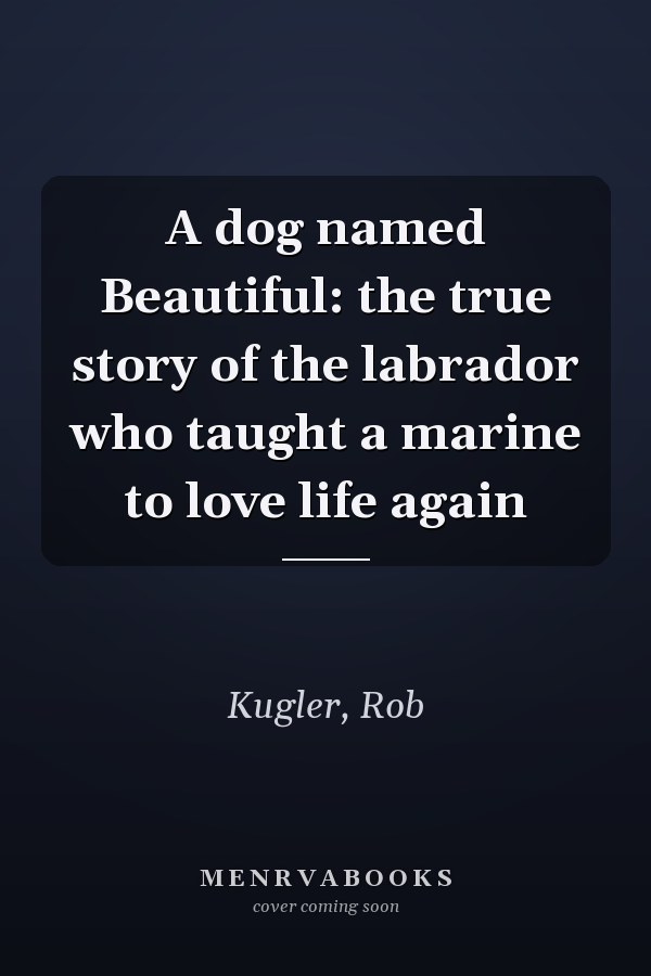 A dog named Beautiful: the true story of the labrador who taught a marine to love life again