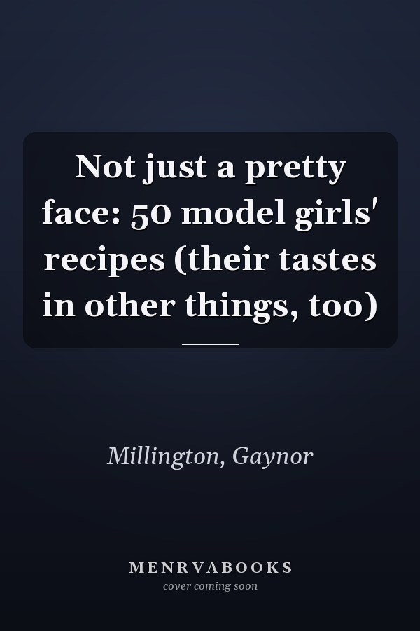 Not just a pretty face: 50 model girls' recipes (their tastes in other things, too)
