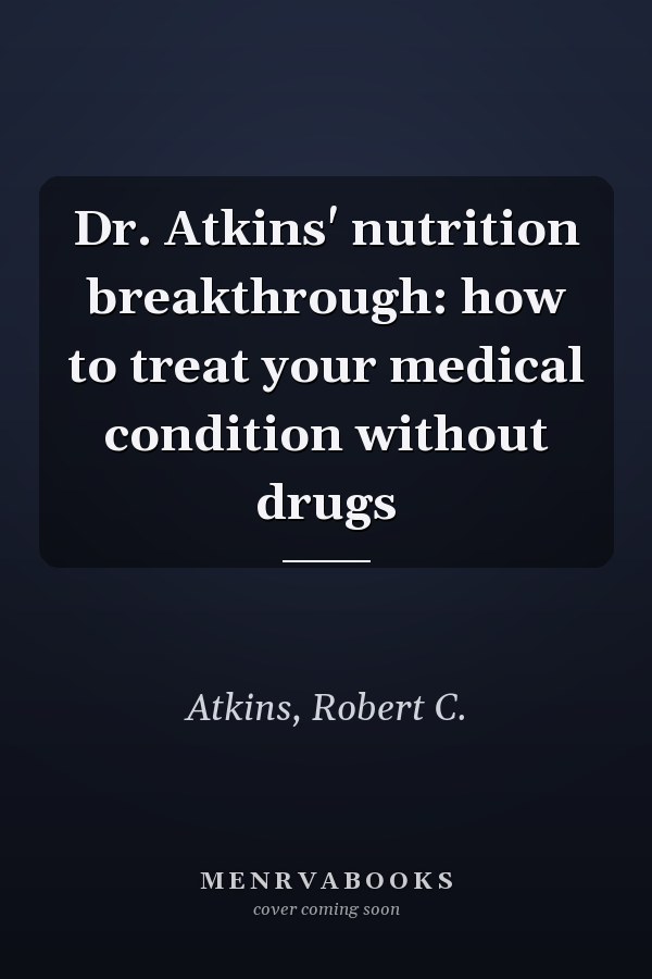 Dr. Atkins' nutrition breakthrough: how to treat your medical condition without drugs