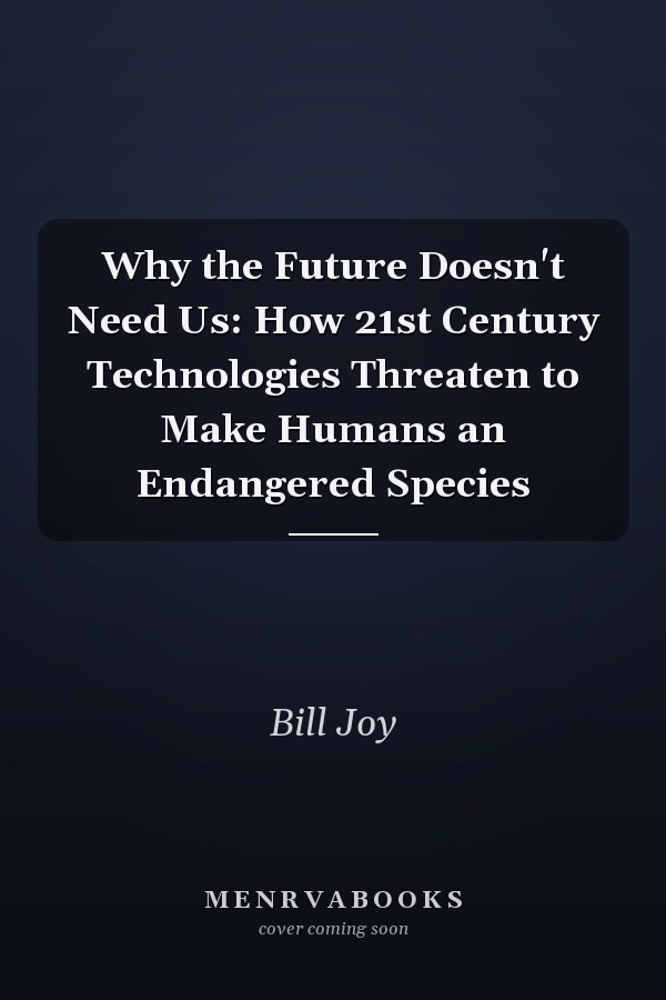 Why the Future Doesn't Need Us: How 21st Century Technologies Threaten to Make Humans an Endangered Species