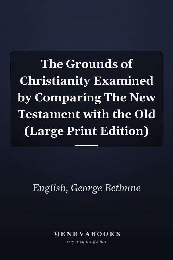 The Grounds of Christianity Examined by Comparing The New Testament with the Old (Large Print Edition)