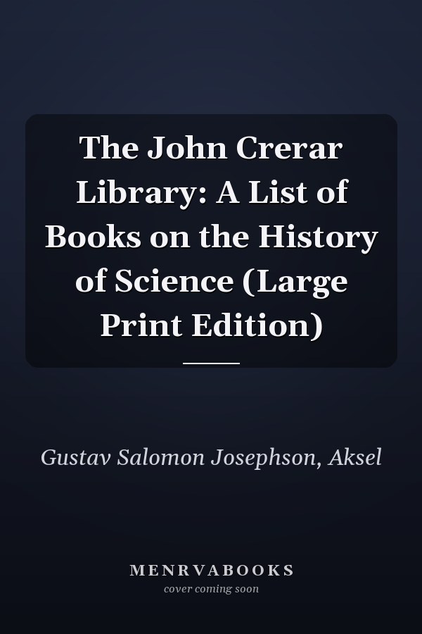 The John Crerar Library: A List of Books on the History of Science (Large Print Edition)