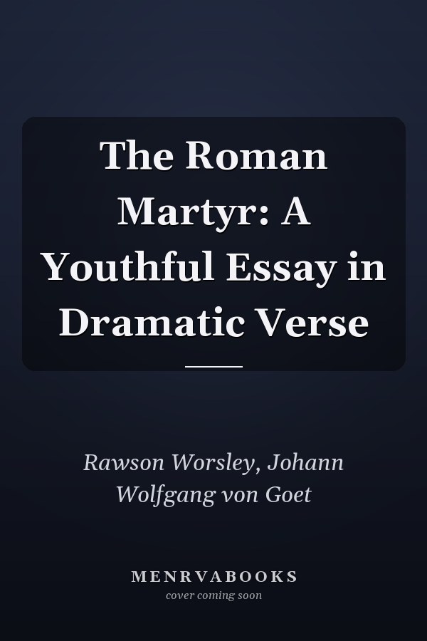 The Roman Martyr: A Youthful Essay in Dramatic Verse
