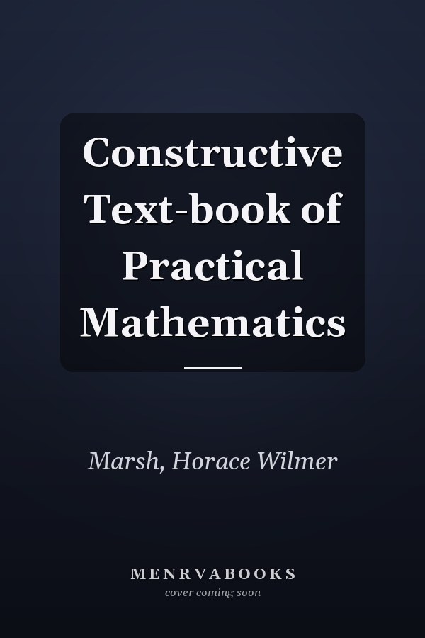Constructive Text-book of Practical Mathematics