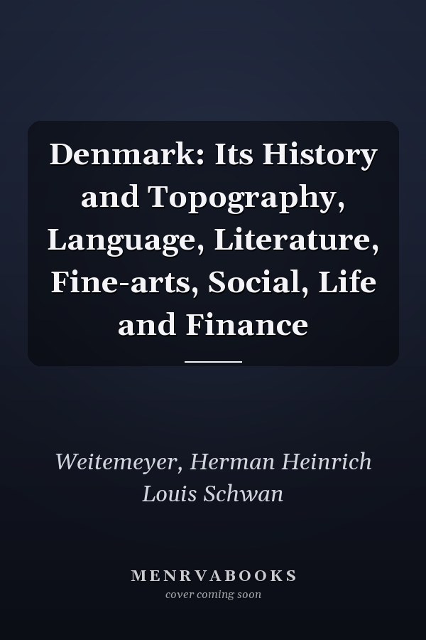 Denmark: Its History and Topography, Language, Literature, Fine-arts, Social, Life and Finance